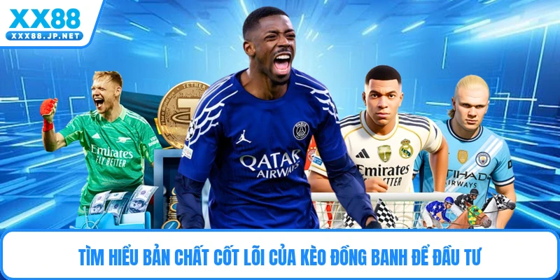 Tìm hiểu bản chất cốt lõi của kèo đồng banh để đầu tư